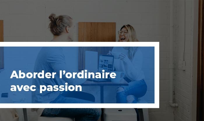 aborder l'ordianire avec passion