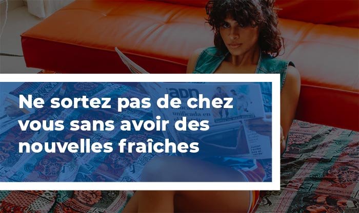 Ne sortez pas de chez vous sans avoir lu ou entendu des nouvelles fraîches